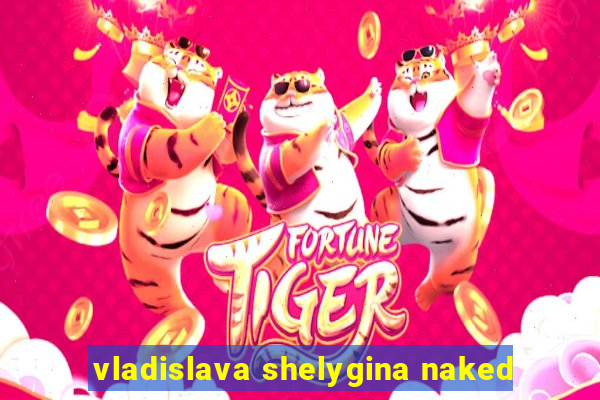 vladislava shelygina naked