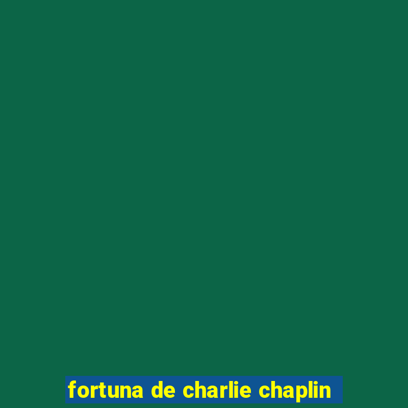 fortuna de charlie chaplin