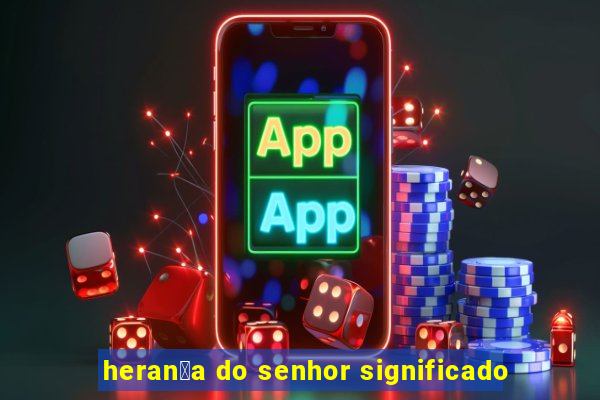 heran莽a do senhor significado