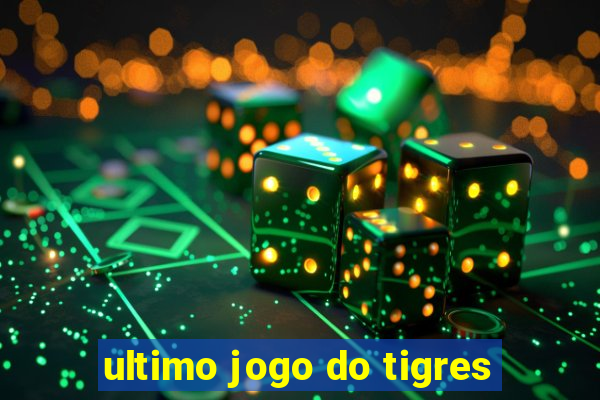 ultimo jogo do tigres