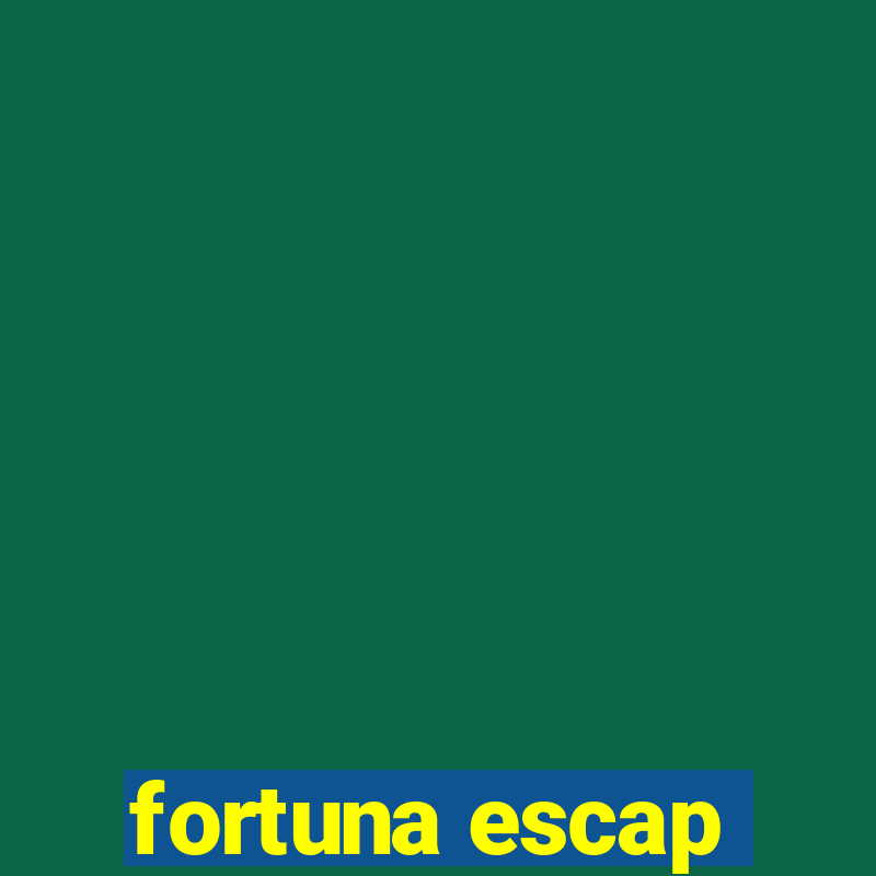 fortuna escap