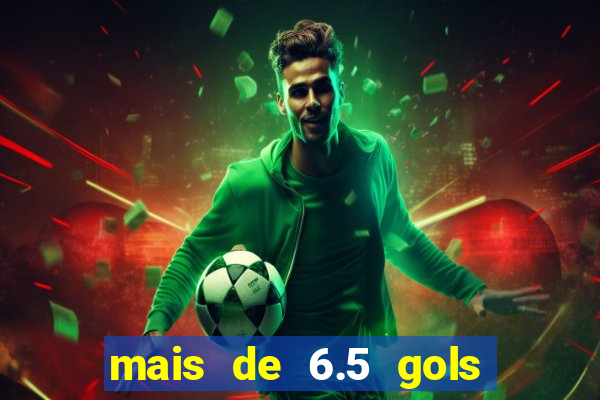 mais de 6.5 gols o que significa