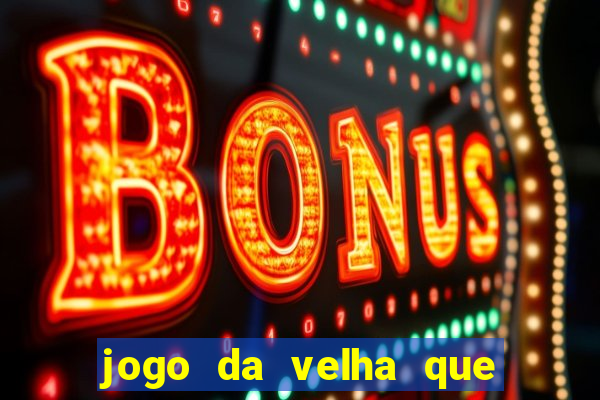 jogo da velha que da dinheiro