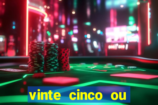 vinte cinco ou vinte e cinco