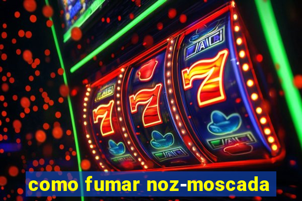 como fumar noz-moscada