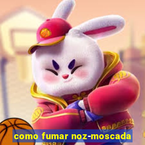 como fumar noz-moscada