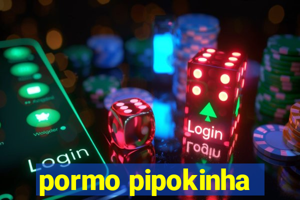 pormo pipokinha