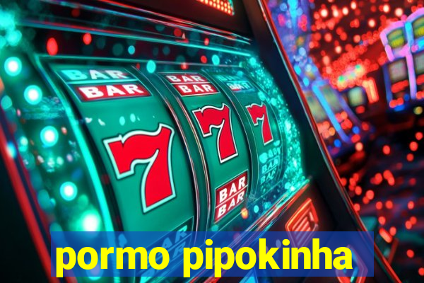 pormo pipokinha