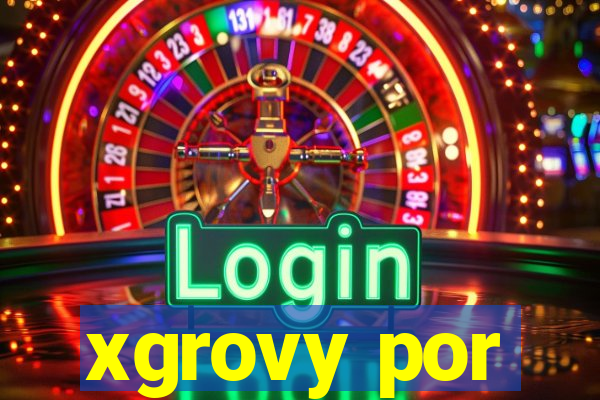 xgrovy por