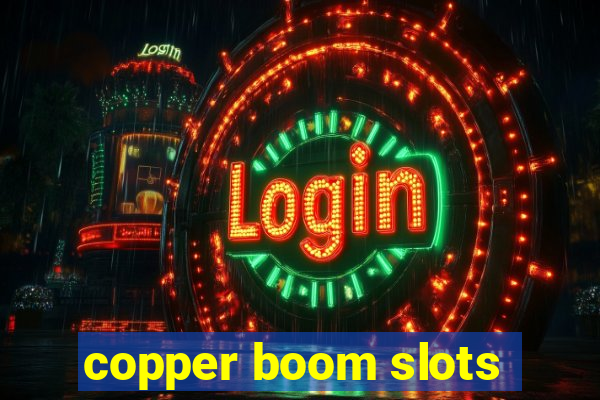 copper boom slots