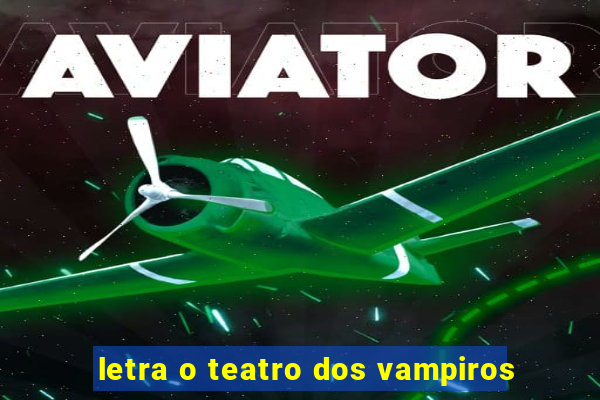 letra o teatro dos vampiros