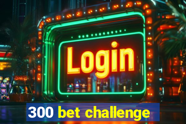 300 bet challenge