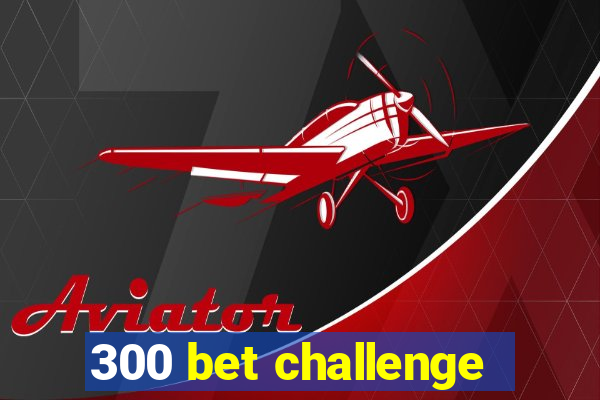 300 bet challenge