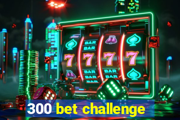 300 bet challenge