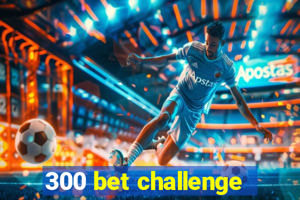 300 bet challenge