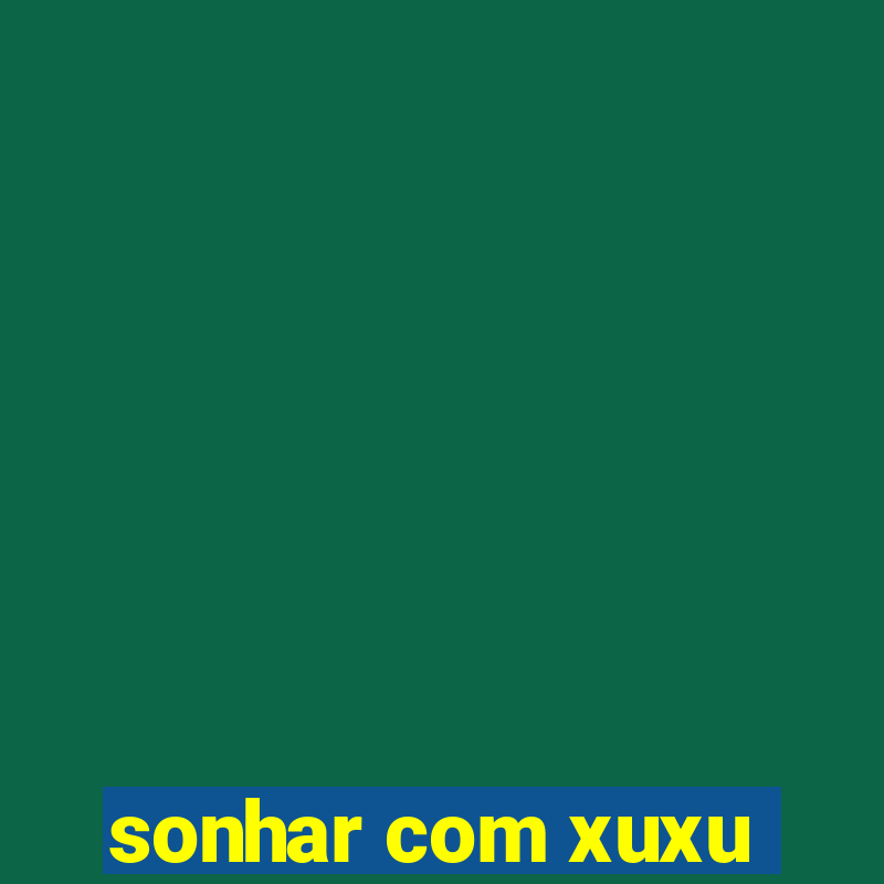 sonhar com xuxu