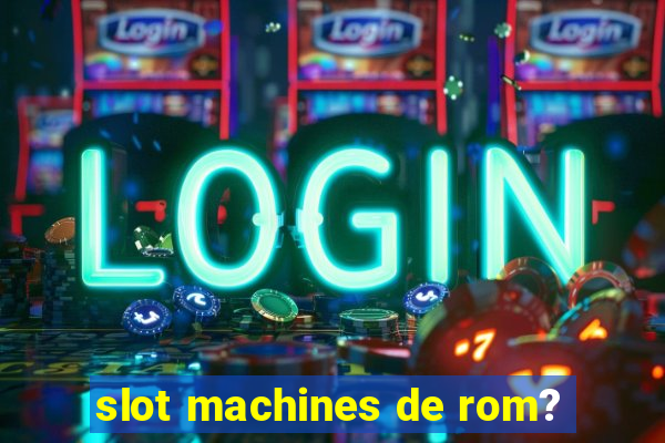 slot machines de rom?