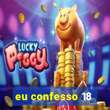 eu confesso 18