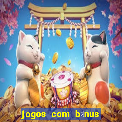 jogos com b么nus gr谩tis no cadastro