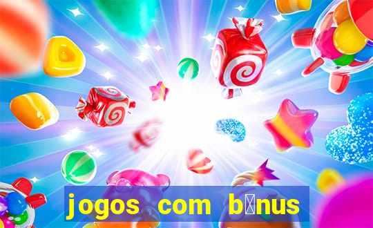 jogos com b么nus gr谩tis no cadastro