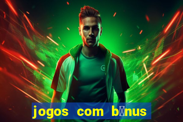 jogos com b么nus gr谩tis no cadastro