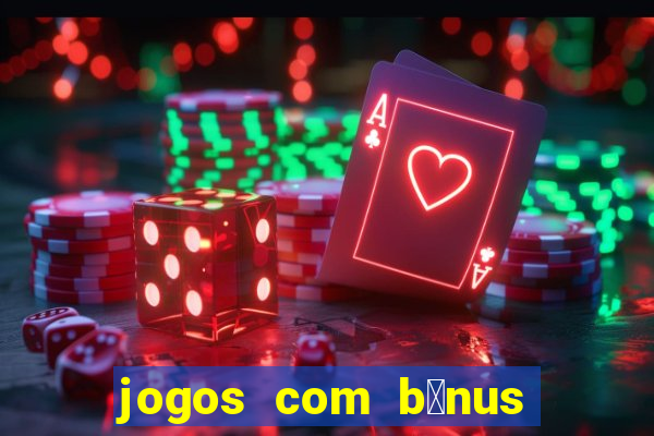 jogos com b么nus gr谩tis no cadastro