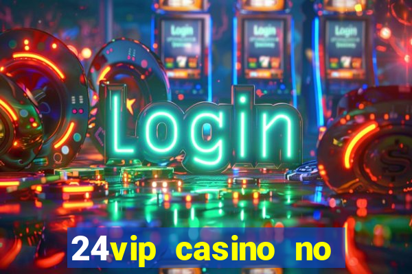 24vip casino no deposit bonus 2022