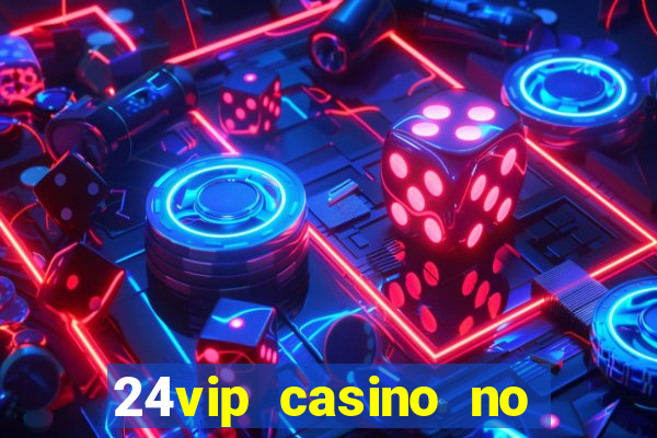 24vip casino no deposit bonus 2022