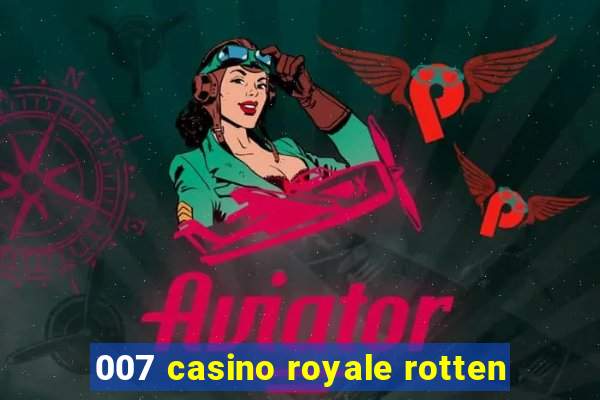 007 casino royale rotten