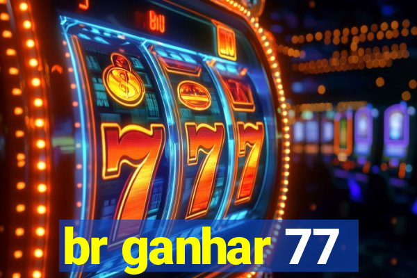 br ganhar 77