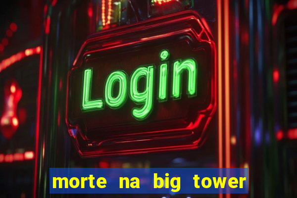 morte na big tower beto carrero