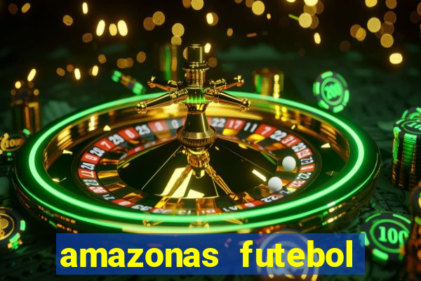 amazonas futebol clube onde assistir