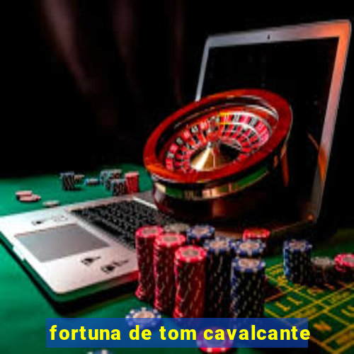 fortuna de tom cavalcante