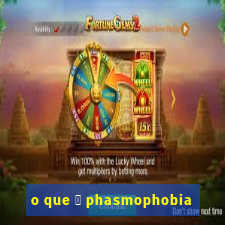 o que 茅 phasmophobia