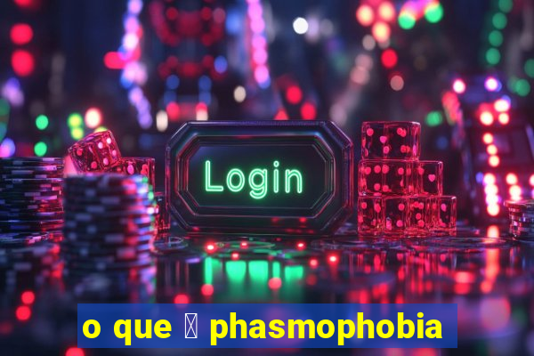 o que 茅 phasmophobia