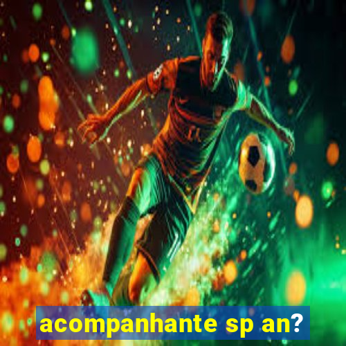 acompanhante sp an?