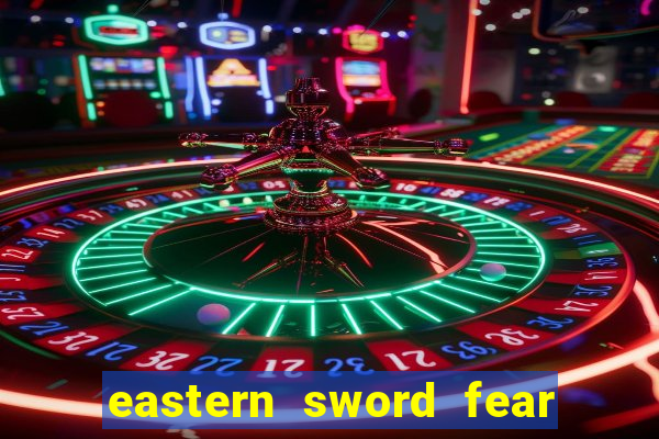 eastern sword fear and hunger