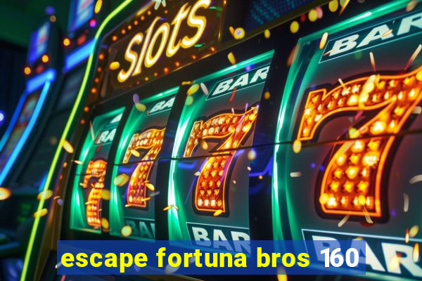 escape fortuna bros 160