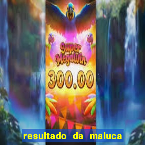 resultado da maluca de hoje