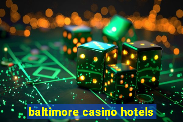 baltimore casino hotels