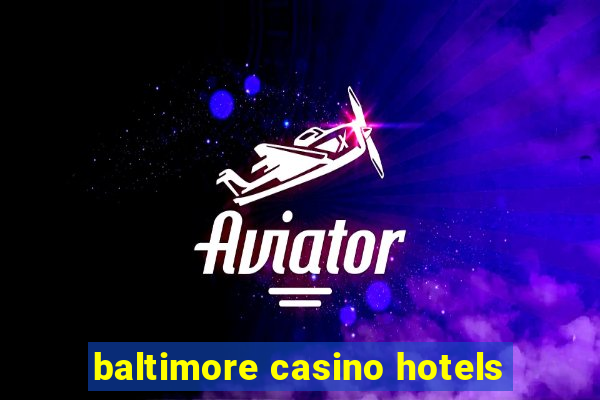 baltimore casino hotels