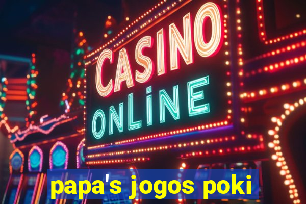 papa's jogos poki