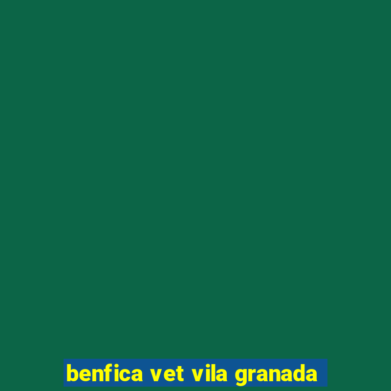 benfica vet vila granada