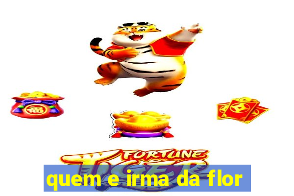 quem e irma da flor