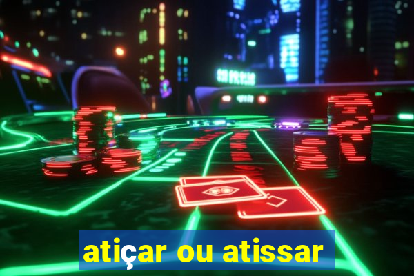 atiçar ou atissar