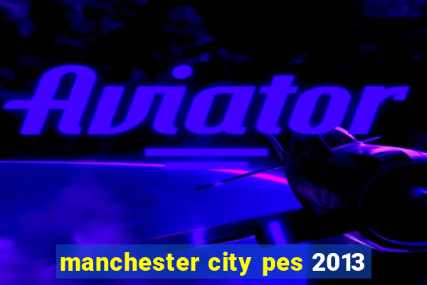 manchester city pes 2013