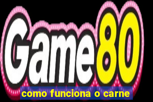 como funciona o carne