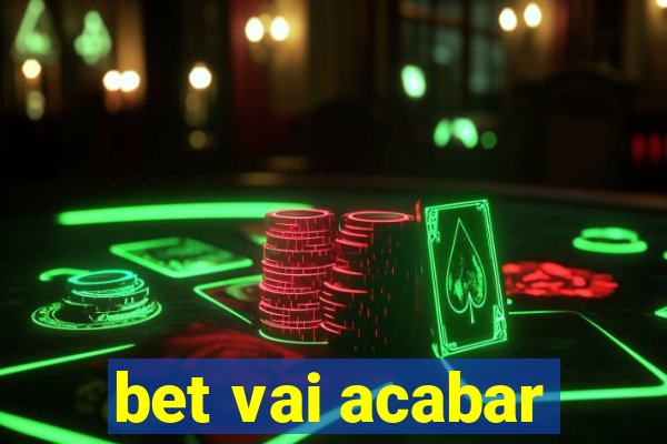 bet vai acabar