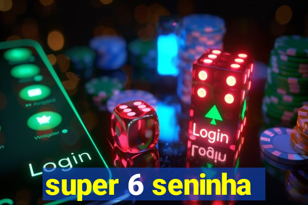 super 6 seninha