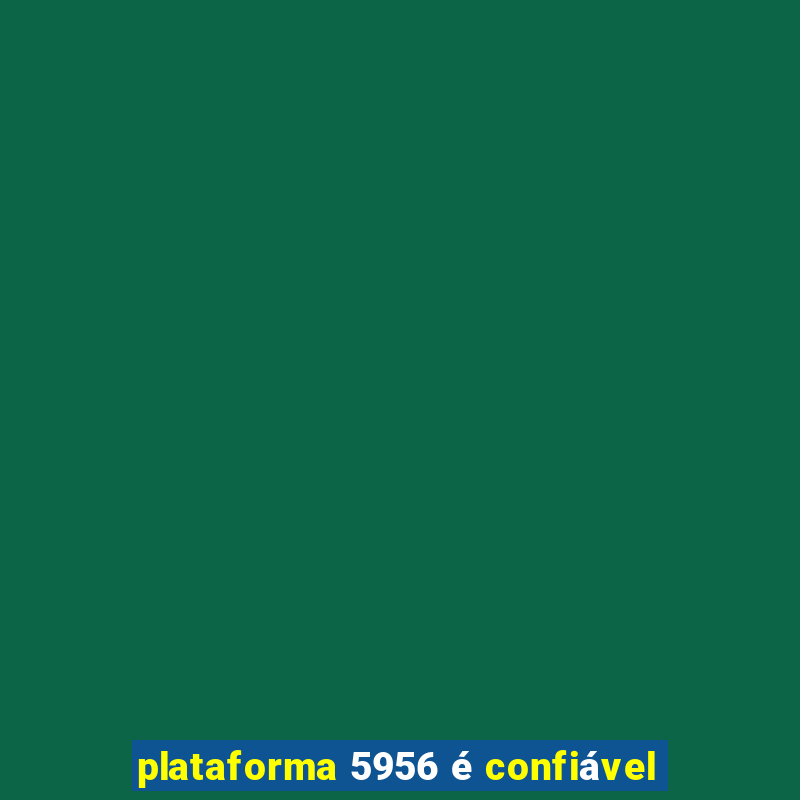 plataforma 5956 é confiável